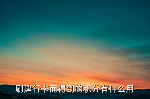 建行信用卡積分可以做什么，刷建行卡而得到的積分有什么用
