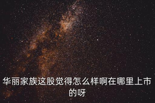 華麗家族什么時(shí)候上市的，華麗家族這股覺(jué)得怎么樣啊在哪里上市的呀
