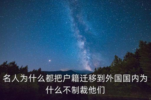 名人為什么都把戶(hù)籍遷移到外國(guó)國(guó)內(nèi)為什么不制裁他們