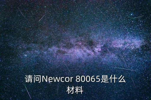 請(qǐng)問(wèn)Newcor 80065是什么材料