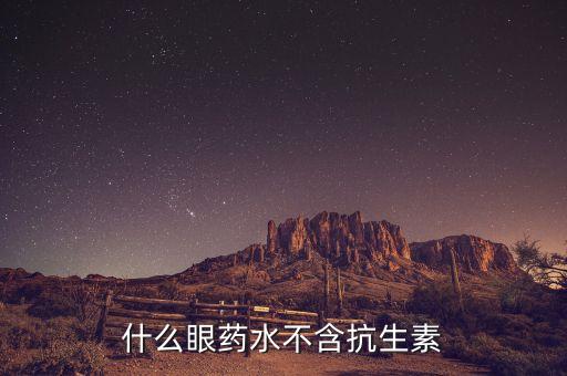什么眼藥水不含抗生素，非抗生素眼藥水有哪些
