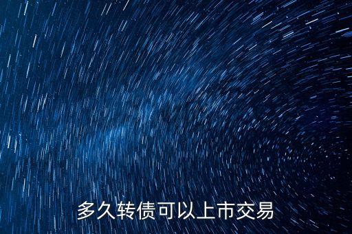 可轉(zhuǎn)債什么時候可以交易，多久轉(zhuǎn)債可以上市交易