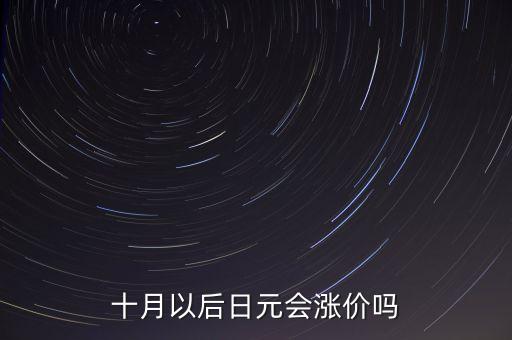 日幣什么時候能漲，十月以后日元會漲價嗎