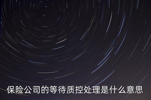 保險(xiǎn)公司的等待質(zhì)控處理是什么意思