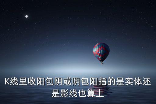 K線里收陽包陰或陰包陽指的是實(shí)體還是影線也算上