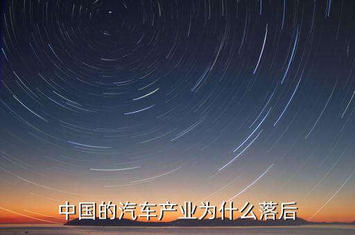 中國(guó)汽車技術(shù)為什么落后，國(guó)產(chǎn)汽車為什么比較落后