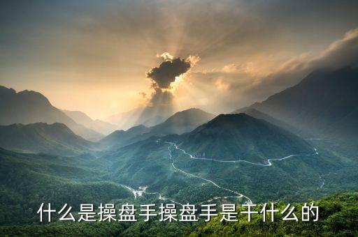 股票操盤手是做什么的，操盤手是干什么的