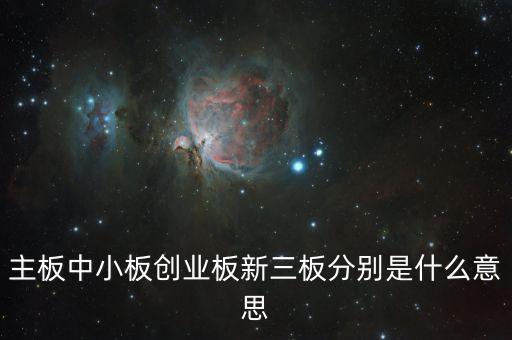 主板中小板創(chuàng)業(yè)板新三板分別是什么意思