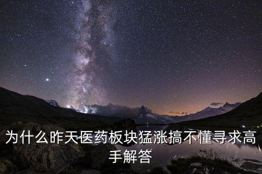 為什么醫(yī)藥股都漲十倍，為什么昨天醫(yī)藥板塊猛漲搞不懂尋求高手解答