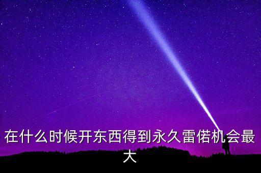 在什么時候開東西得到永久雷偌機會最大