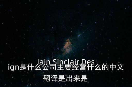 Iain Sinclair Design是什么公司主要經(jīng)營(yíng)什么的中文翻譯是出來是