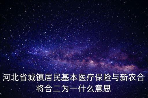 河北省城鎮(zhèn)居民基本醫(yī)療保險(xiǎn)與新農(nóng)合將合二為一什么意思