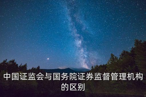 中國(guó)證監(jiān)會(huì)與國(guó)務(wù)院證券監(jiān)督管理機(jī)構(gòu)的區(qū)別