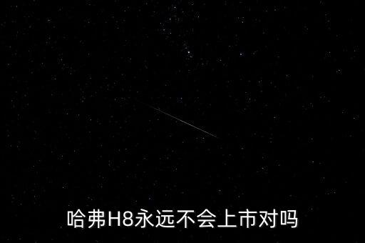 h8為什么不上市，哈弗h8什么時(shí)候換代