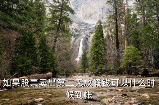 股票今天賣明天休市錢什么時候到，如果股票賣出第二天放假錢可以什么時候到帳