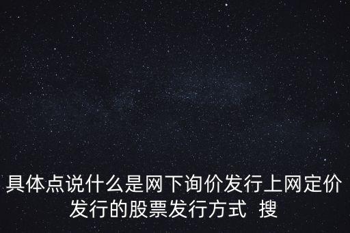 什么是新股網(wǎng)下詢價(jià)，具體點(diǎn)說什么是網(wǎng)下詢價(jià)發(fā)行上網(wǎng)定價(jià)發(fā)行的股票發(fā)行方式  搜