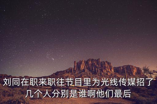 劉同在職來(lái)職往節(jié)目里為光線傳媒招了幾個(gè)人分別是誰(shuí)啊他們最后