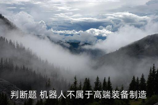 判斷題 機器人不屬于高端裝備制造