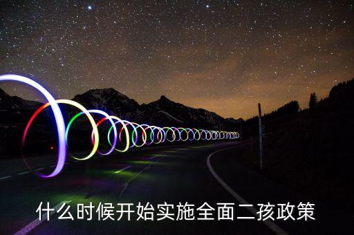 什么時(shí)候開(kāi)始實(shí)施全面二孩政策