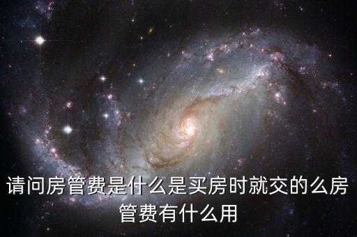 請問房管費是什么是買房時就交的么房管費有什么用