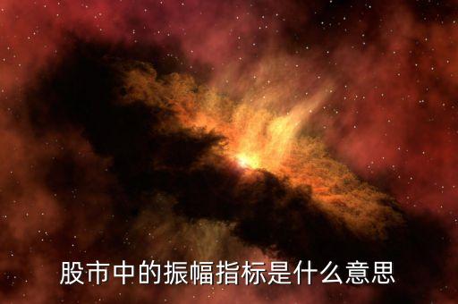 股市振幅是什么意思，股市中的振幅指標是什么意思