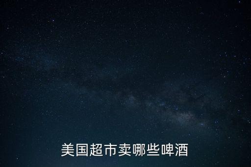 美國(guó)超市賣(mài)哪些啤酒