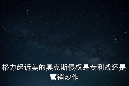 美的侵占格力什么專利，格力起訴美的奧克斯侵權(quán)是專利戰(zhàn)還是營(yíng)銷(xiāo)炒作