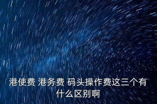 船舶港務(wù)費(fèi)是什么，貨物港務(wù)費(fèi)與港建費(fèi)有什么區(qū)別