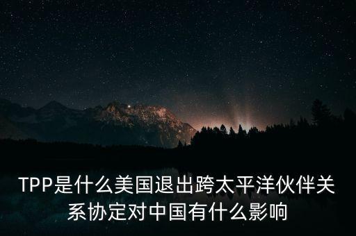TPP是什么美國退出跨太平洋伙伴關系協(xié)定對中國有什么影響