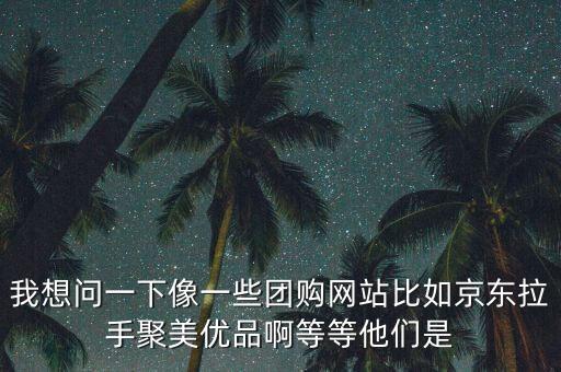 我想問一下像一些團(tuán)購網(wǎng)站比如京東拉手聚美優(yōu)品啊等等他們是