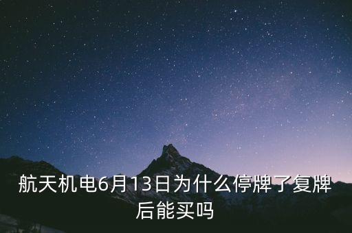 航天機電為什么停牌，航天機電6月13日為什么停牌了復牌后能買嗎