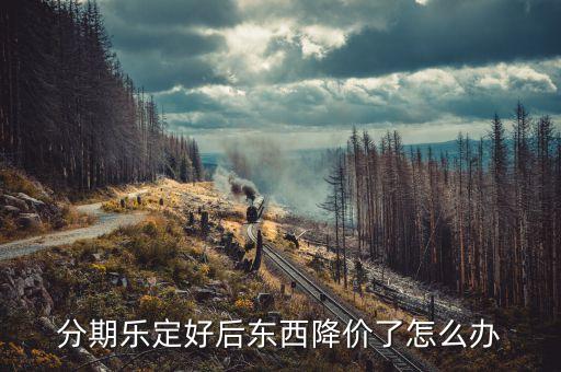 分期樂的商品什么時(shí)候會(huì)降價(jià)嗎，分期樂的直降是啥意思為什么感覺沒有降價(jià)呢