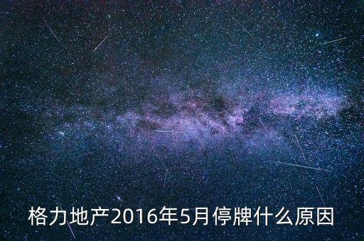 格力地產(chǎn)為什么停牌，格力地產(chǎn)2016年5月停牌什么原因