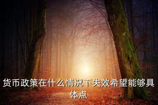貨幣政策在什么情況下失效希望能夠具體點