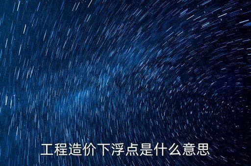 工程總價下浮9是什么意思，工程造價浮動怎么算拜托各位了 3Q