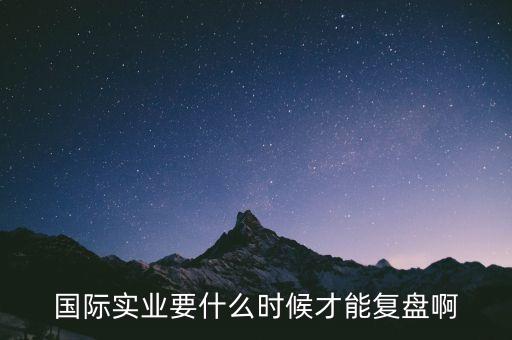 國(guó)際什么時(shí)候復(fù)牌，國(guó)際實(shí)業(yè)要什么時(shí)候才能復(fù)盤啊