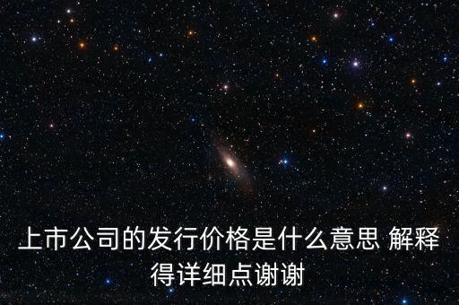 什么叫發(fā)行定價，上市公司的發(fā)行價格是什么意思 解釋得詳細(xì)點謝謝