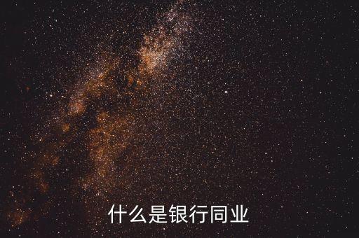 銀行同業(yè)業(yè)務(wù)是什么，什么是銀行同業(yè)業(yè)務(wù)