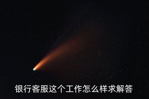 工行的客服沒(méi)有什么用，請(qǐng)問(wèn)在工商銀行當(dāng)客服怎么樣以后有沒(méi)有什么升值空間會(huì)不會(huì)轉(zhuǎn)