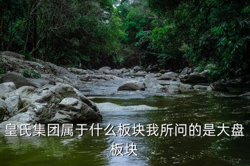 皇氏集團(tuán)什么行業(yè)，皇氏集團(tuán)屬于什么板塊我所問的是大盤板塊