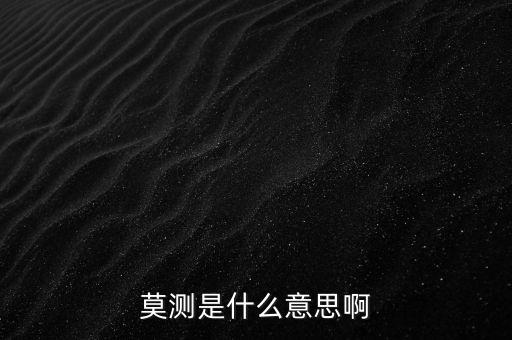 不可預(yù)測什么意思，莫測是什么意思啊