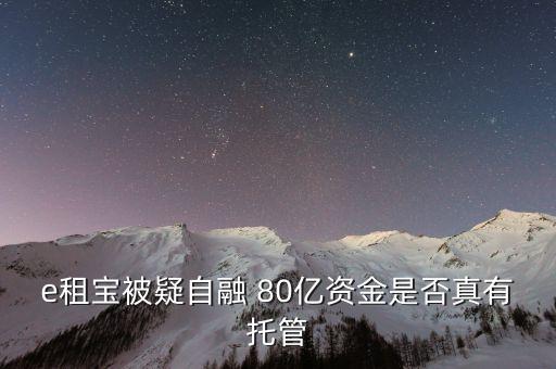 e租寶為什么能融幾百億，e租寶被疑自融 80億資金是否真有托管