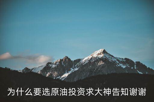 為什么要投資原油，為什么要選原油投資求大神告知謝謝
