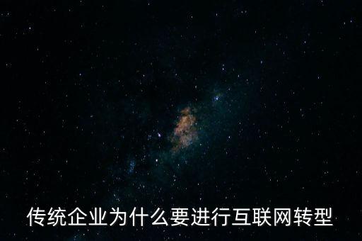 傳統(tǒng)企業(yè)為什么要互聯(lián)網(wǎng)轉(zhuǎn)型，傳統(tǒng)企業(yè)為什么要進(jìn)行互聯(lián)網(wǎng)轉(zhuǎn)型