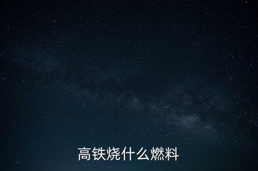 高鐵燃料是什么，現(xiàn)在的火車跟動車的燃料是什么