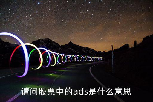 每股ads是什么意思，財(cái)務(wù)報(bào)表中ADS是什么意思 比如006 per diluted ADS 翻譯成