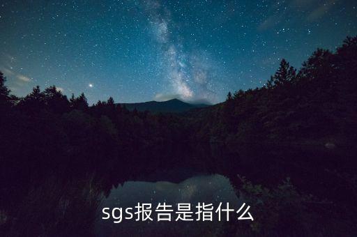 qac報(bào)告指什么，sgs報(bào)告是指什么