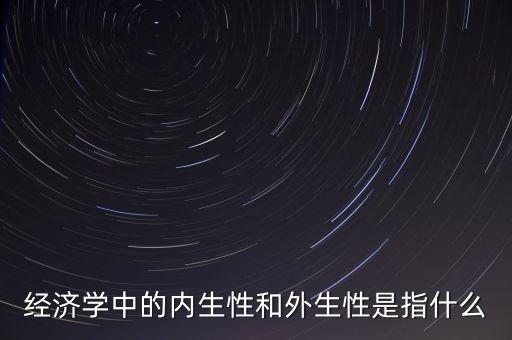 經(jīng)濟(jì)學(xué)中的內(nèi)生性和外生性是指什么