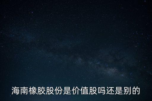 海南橡膠股份是價(jià)值股嗎還是別的