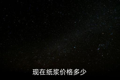 造紙廠廢漿什么價(jià)格，現(xiàn)在紙漿價(jià)格多少